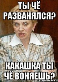 ты чё разванялся? какашка ты чё воняешь?