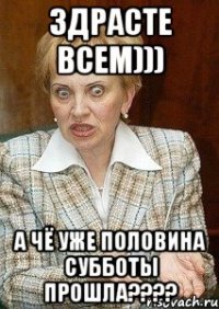 здрасте всем))) а чё уже половина субботы прошла???