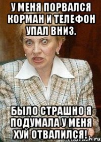 у меня порвался корман и телефон упал вниз. было страшно я подумала у меня хуй отвалился!