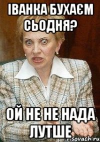 іванка бухаєм сьодня? ой не не нада лутше