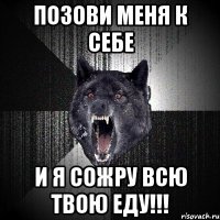 позови меня к себе и я сожру всю твою еду!!!