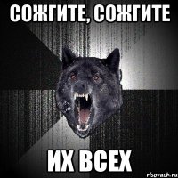 сожгите, сожгите их всех