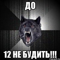 до 12 не будить!!!