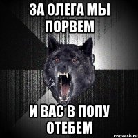 за олега мы порвем и вас в попу отебем