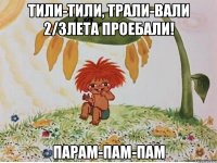 тили-тили, трали-вали 2/3лета проебали! парам-пам-пам