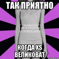 так приятно когда xs великоват