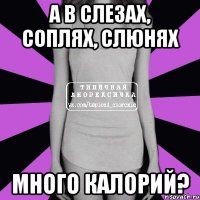 а в слезах, соплях, слюнях много калорий?