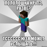 лололошка крут?, разве? тсссссс юзя может услышать!!!