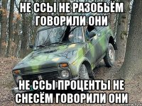 не ссы не разобьём говорили они не ссы проценты не снесём говорили они