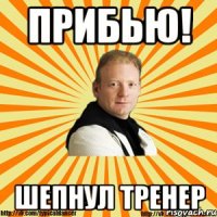 прибью! шепнул тренер