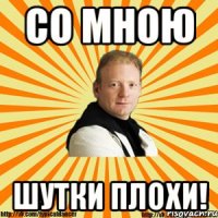 со мною шутки плохи!