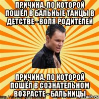 причина, по которой пошёл в бальные танцы в детстве - воля родителей причина, по которой пошёл в сознательном возрасте - бальницы