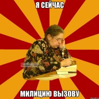 я сейчас милицию вызову