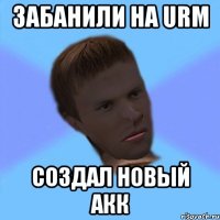 забанили на urm создал новый акк