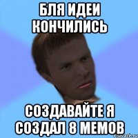 бля идеи кончились создавайте я создал 8 мемов