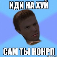 иди на хуй сам ты нонрп