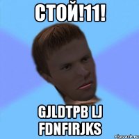 стой!11! gjldtpb lj fdnfirjks