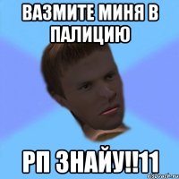вазмите миня в палицию рп знайу!!11