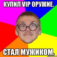 купил vip оружие. стал мужиком.