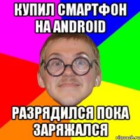 купил смартфон на android разрядился пока заряжался