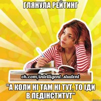 глянула рейтинг "а коли ні там ні тут, то іди в педінститут"