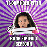 те саме відчуття коли хочеш 1 вересня