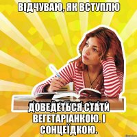 відчуваю, як вступлю доведеться стати вегетаріанкою. і сонцеїдкою.
