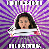 какого дьявола я не поступила