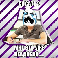 сосать? мне это уже неадоело.....