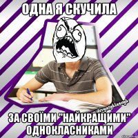 одна я скучила за своїми "найкращими" однокласниками