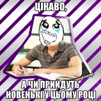 цікаво, а чи прийдуть новенькі у цьому році