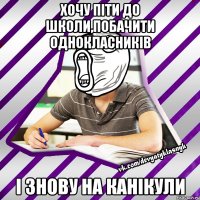 хочу піти до школи,побачити однокласників і знову на канікули