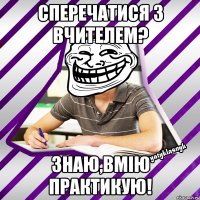 сперечатися з вчителем? знаю,вмію практикую!