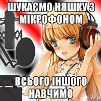 шукаємо няшку з мікрофоном всього іншого навчимо