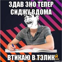 здав зно тепер сиджу вдома втикаю в тэлик