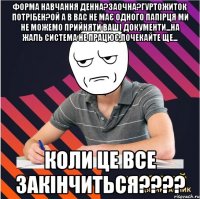 форма навчання денна?заочна?гуртожиток потрібен?ой а в вас не має одного папірця ми не можемо прийняти ваші документи...на жаль система не працює,почекайте ще... коли це все закінчиться???