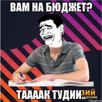 вам на бюджет? таааак тудии..