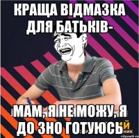 краща відмазка для батьків- мам, я не можу, я до зно готуюсь