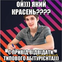 ой))) який красень??? є привід відвідати: типового абітурієнта)))