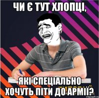 чи є тут хлопці, які спеціально хочуть піти до армії?