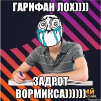 гарифан лох)))) задрот вормикса))))))