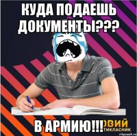 куда подаешь документы??? в армию!!!