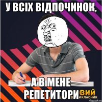 у всіх відпочинок, а в мене репетитори