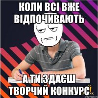 коли всі вже відпочивають а ти здаєш творчий конкурс