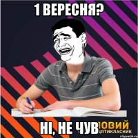 1 вересня? ні, не чув