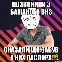 позвонили з бажаного внз сказали що забув у них паспорт