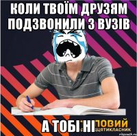 коли твоїм друзям подзвонили з вузів а тобі ні