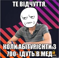 те відчуття, коли абітурієнти з 700- ідуть в мед