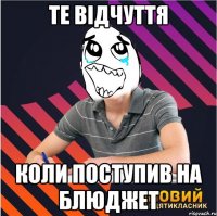 те відчуття коли поступив на блюджет