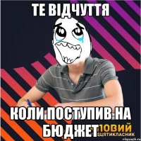 те відчуття коли поступив на бюджет